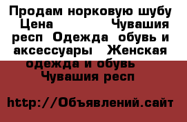 Продам норковую шубу › Цена ­ 24 000 - Чувашия респ. Одежда, обувь и аксессуары » Женская одежда и обувь   . Чувашия респ.